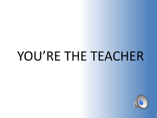 YOU’RE THE TEACHER 
