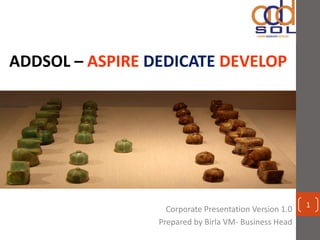 ADDSOL – ASPIRE DEDICATE DEVELOP

Corporate Presentation Version 1.0
Prepared by Birla VM- Business Head

1

 