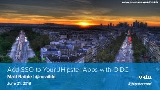 Matt Raible | @mraible
Add SSO to Your JHipster Apps with OIDC
June 21, 2018 #jhipsterconf
https://www.flickr.com/photos/chriswaits/5720940652
 