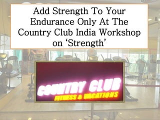 Add Strength To Your
Endurance Only At The
Country Club India Workshop
on ‘Strength’
 