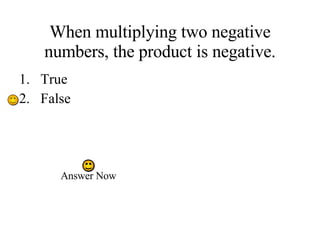 When multiplying two negative numbers, the product is negative. True False Answer Now 