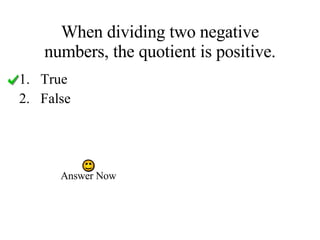 When dividing two negative numbers, the quotient is positive. True False Answer Now 