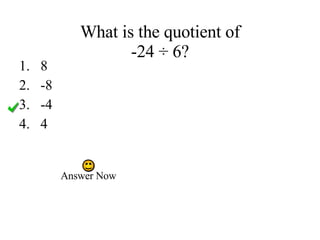 What is the quotient of -24 ÷ 6? 8 -8 -4 4 Answer Now 
