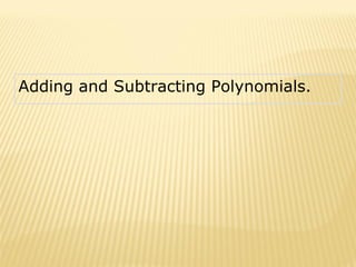 Adding and Subtracting Polynomials.   