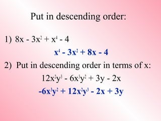 Put in descending order:
1) 8x - 3x2
+ x4
- 4
x4
- 3x2
+ 8x - 4
2) Put in descending order in terms of x:
12x2
y3
- 6x3
y2
+ 3y - 2x
-6x3
y2
+ 12x2
y3
- 2x + 3y
 