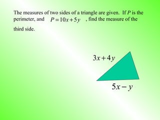 yx 43 +
yx −5
The measures of two sides of a triangle are given. If P is the
perimeter, and , find the measure of the
third side.
yxP 510 +=
 