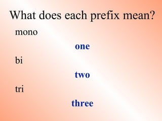 What does each prefix mean?
mono
one
bi
two
tri
three
 