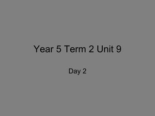 Year 5 Term 2 Unit 9

       Day 2
 