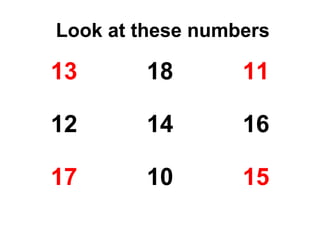 Look at these numbers

13      18        11

12      14        16

17      10        15
 