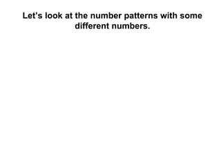 Let’s look at the number patterns with some
              different numbers.
 