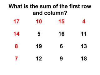What is the sum of the first row
         and column?
 17       10       15       4

 14        5       16      11

  8       19       6       13

  7       12       9       18
 