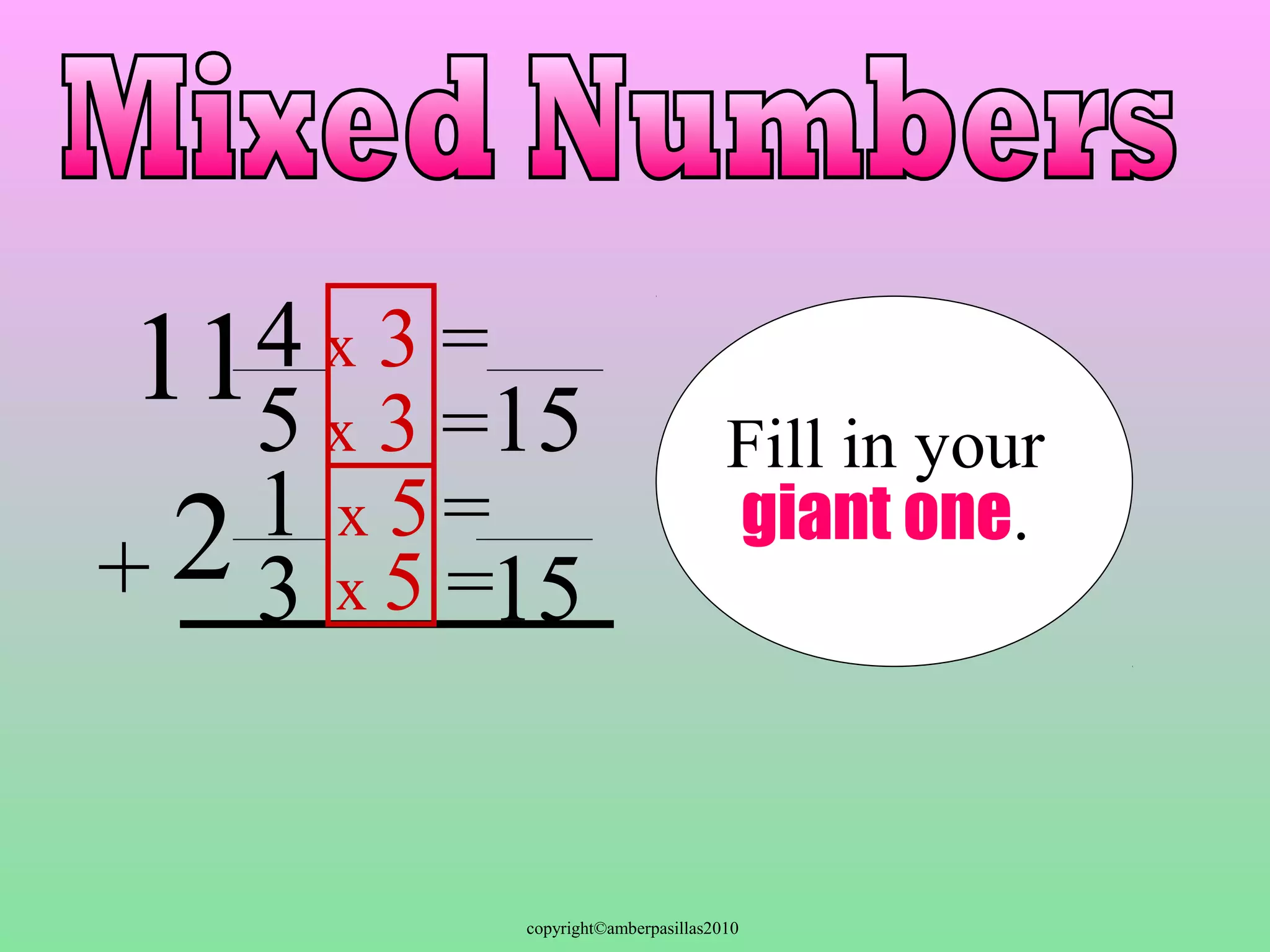 copyright©amberpasillas2010 
4 
5 
x 3 = 
2 
13 
+ 
Fill in your 
giant one. 
15 
x 3 = 
x 5 = 
x 5 =15 
11 
 