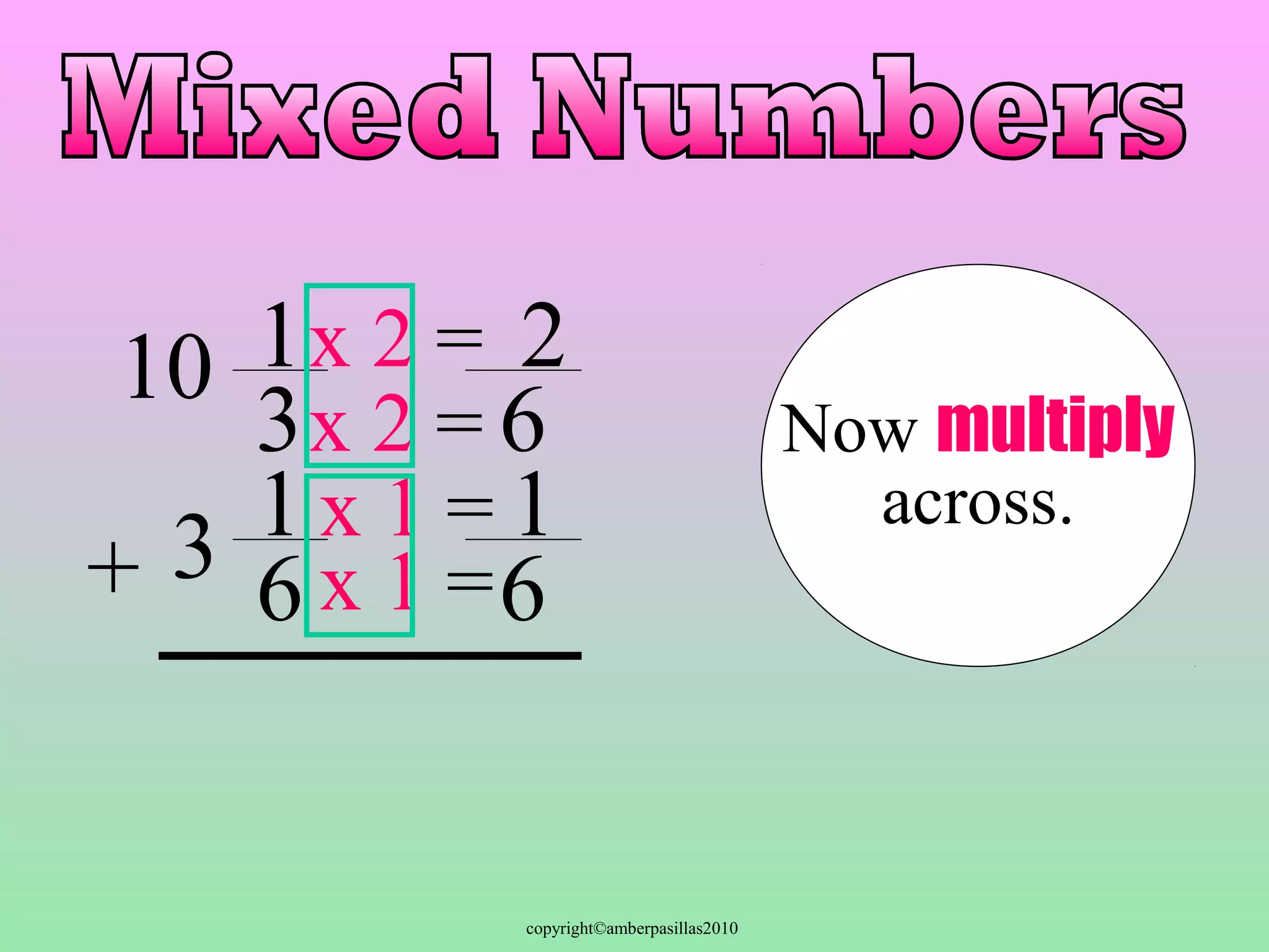 copyright©amberpasillas2010 
1 
3 
10 x 2 = 
3 
16 
+ 
6 
x 2 = 
x 1 = 
x 1 =6 
Now multiply 
across. 
2 
1 
 