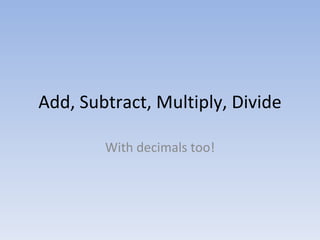 Add, Subtract, Multiply, Divide With decimals too! 