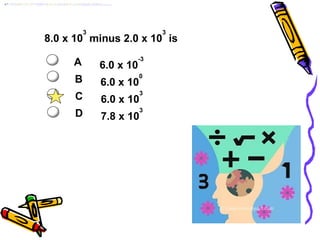 8.0 x 10
3
minus 2.0 x 10
3
is
A 6.0 x 10
-3
B 6.0 x 10
0
C 6.0 x 10
3
D 7.8 x 10
3
 