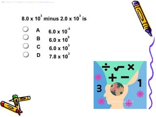 8.0 x 10
3
minus 2.0 x 10
3
is
A 6.0 x 10
-3
B 6.0 x 10
0
C 6.0 x 10
3
D 7.8 x 10
3
 