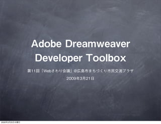 Adobe Dreamweaver
                  Developer Toolbox
                第11回「Webさわり会議」@広島市まちづくり市民交流プラザ

                           2009年3月21日




2009年3月25日水曜日
 