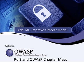 Portland OWASP Chapter Meet
Add TAL, improve a threat model!
Welcome:
 