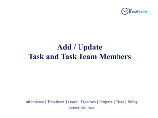 Attendance | Timesheet | Leave | Expenses | Projects | Tasks | Billing
Android | iOS | Web
Add / Update
Task and Task Team Members
 
