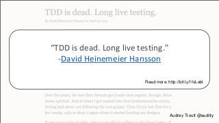 “TDD is dead. Long live testing.” 
-David Heinemeier Hansson 
Read more: http://bit.ly/1foLebI 
Audrey Troutt @auditty 
 