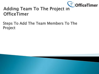 Steps To Add The Team Members To The
Project
 