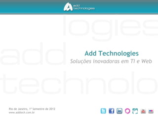 Add Technologies
                                      Soluções inovadoras em TI e Web




Rio de Janeiro, 1º Semestre de 2012
www.addtech.com.br
 