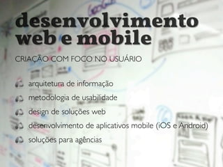 arquitetura de informação
metodologia de usabilidade
design de soluções web
desenvolvimento de aplicativos mobile (iOS e Android)
soluções para agências
desenvolvimento
web e mobile
CRIAÇÃO COM FOCO NO USUÁRIO
 