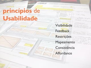 princípios de
Usabilidade
                Visibilidade
                Feedback
                Restrições
                Mapeamento
                Consistência
                Affordance
 