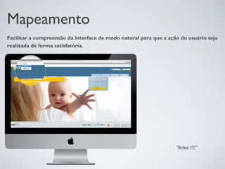 Mapeamento
Facilitar a compreensão da interface de modo natural para que a ação do usuário seja
realizada de forma satisfatória.




                                                                   “Achei !!!!”
 