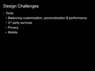 Design Challenges
•   Tools:
    • Balancing customization, personalization & performance
    • 3rd party services
    • Privacy
    • Mobile
 