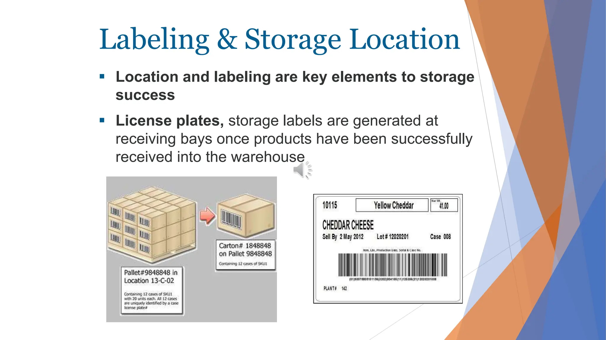 Labeling & Storage Location
 Location and labeling are key elements to storage
success
 License plates, storage labels are generated at
receiving bays once products have been successfully
received into the warehouse
 