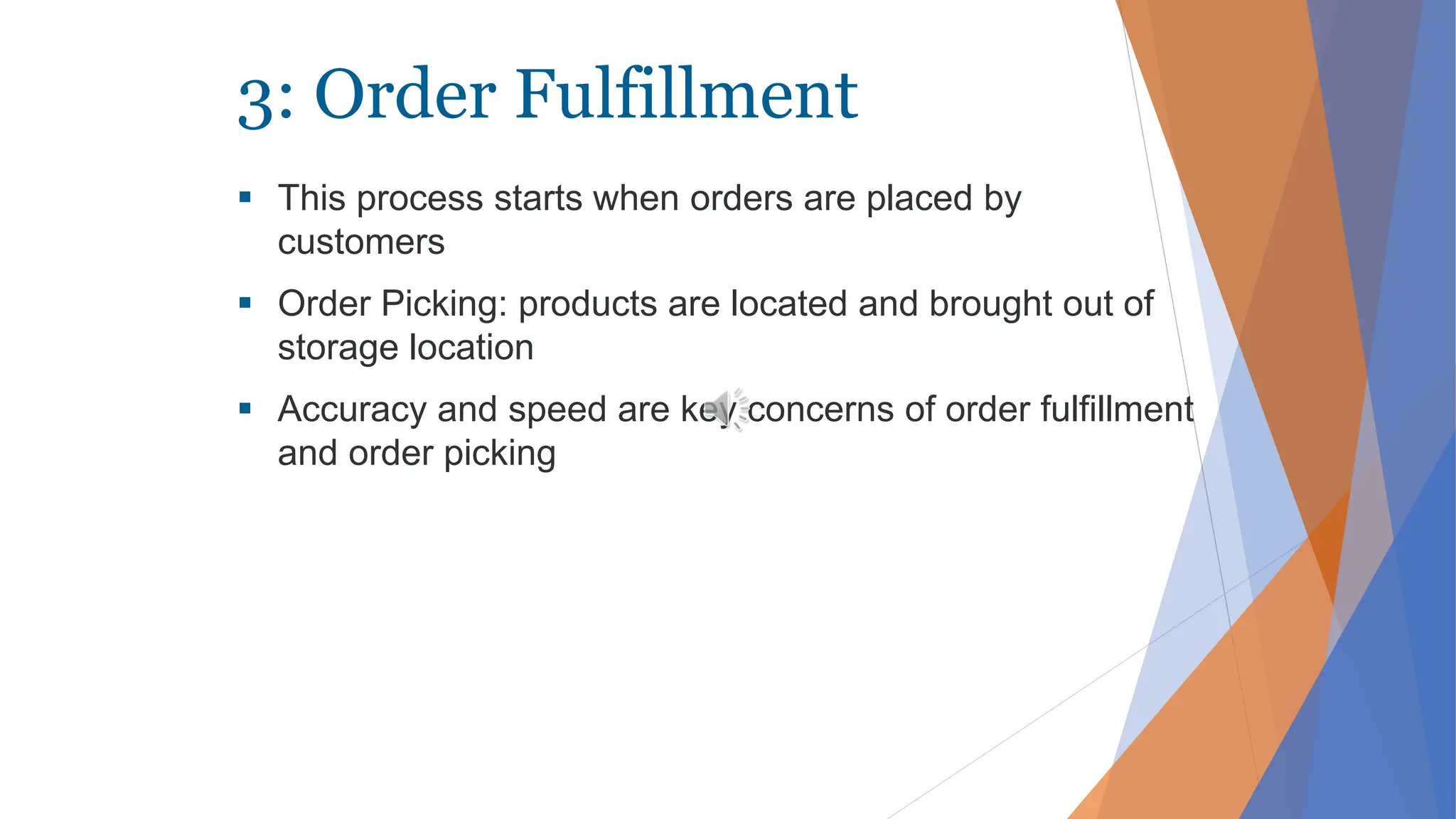 3: Order Fulfillment
 This process starts when orders are placed by
customers
 Order Picking: products are located and brought out of
storage location
 Accuracy and speed are key concerns of order fulfillment
and order picking
 