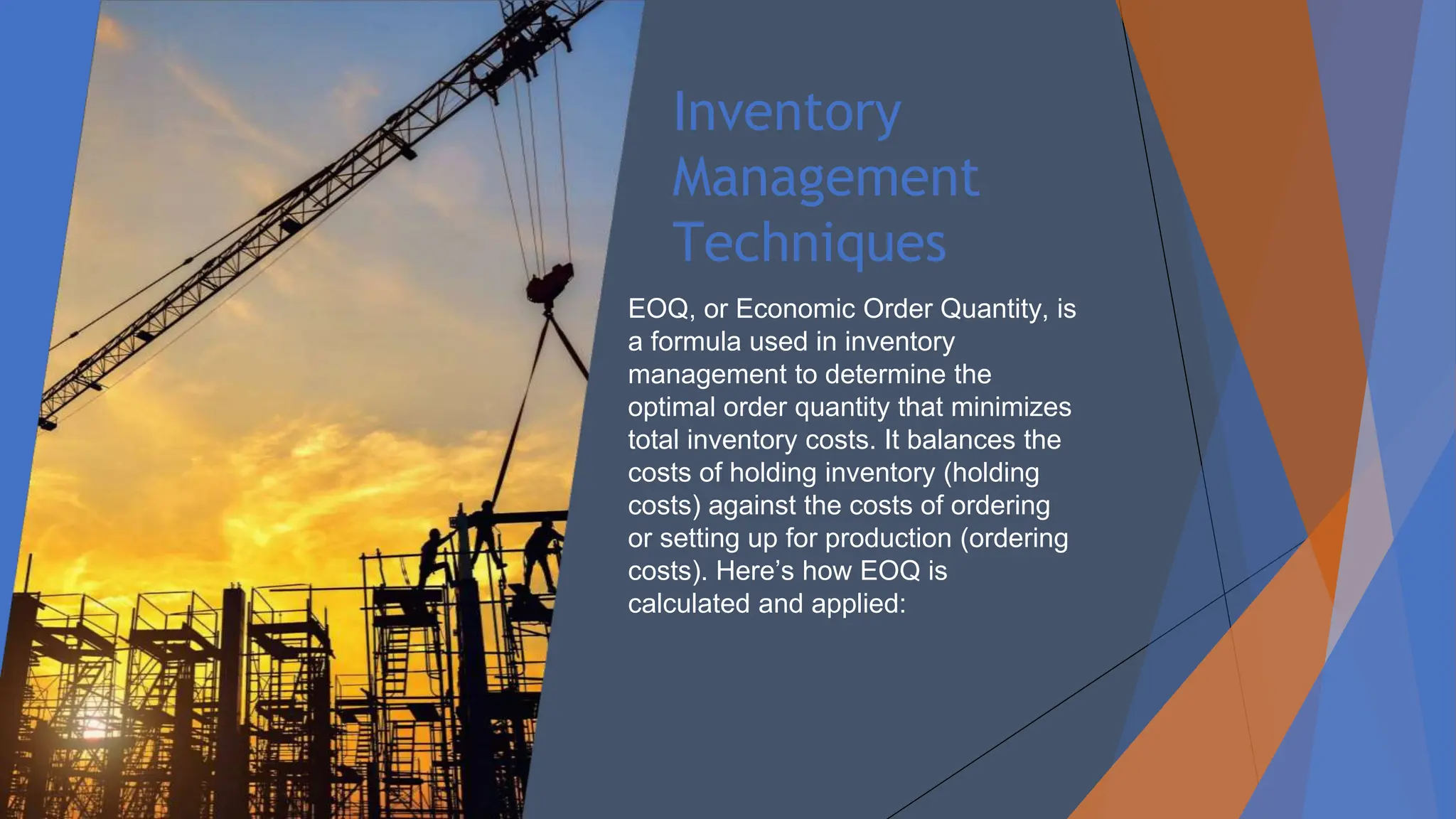 Inventory
Management
Techniques
EOQ, or Economic Order Quantity, is
a formula used in inventory
management to determine the
optimal order quantity that minimizes
total inventory costs. It balances the
costs of holding inventory (holding
costs) against the costs of ordering
or setting up for production (ordering
costs). Here’s how EOQ is
calculated and applied:
 