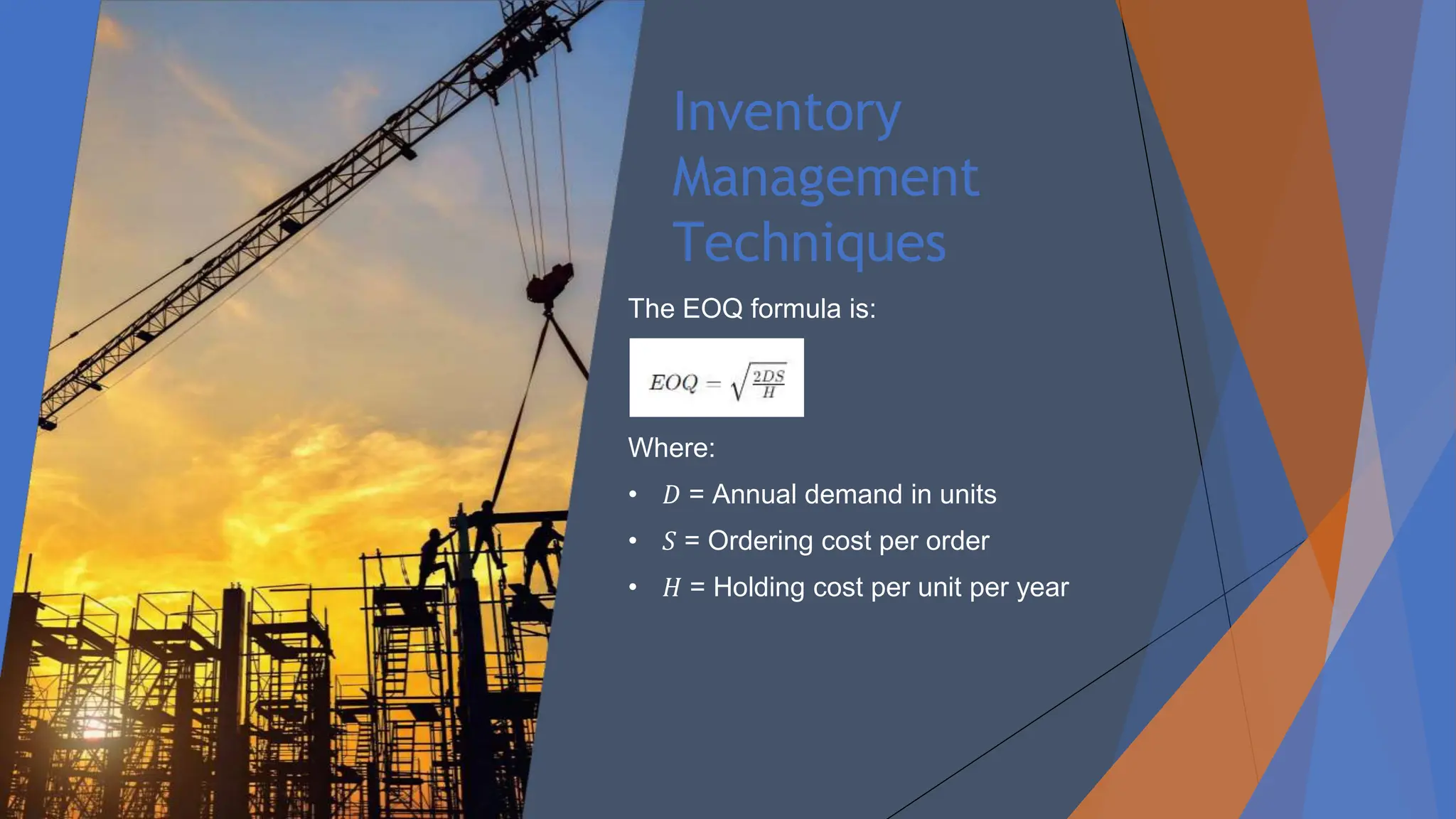 Inventory
Management
Techniques
The EOQ formula is:
Where:
• 𝐷 = Annual demand in units
• 𝑆 = Ordering cost per order
• 𝐻 = Holding cost per unit per year
 