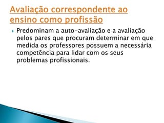    Predominam a auto-avaliação e a avaliação
    pelos pares que procuram determinar em que
    medida os professores possuem a necessária
    competência para lidar com os seus
    problemas profissionais.
 