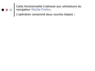 Cette fonctionnalité s’adresse aux utilisateurs du navigateur  Mozilla   Firefox .  L’opération comprend deux courtes étapes :  