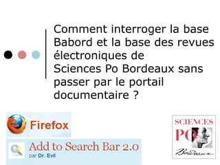 Comment interroger la base
Babord et la base des revues
électroniques de
Sciences Po Bordeaux sans
passer par le portail
documentaire ?
 