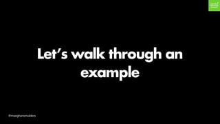 Let’s walk through an
example
@maeghansmulders
 
