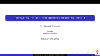 iMentor
iMentor
SUMMATION OF ALL ODD NUMBERS STARTING FROM 1
Dr. Ganesh Visavale
Founder
iMentor Education
February 20, 2019
Dr. Ganesh Visavale SUMMATION OF ALL ODD NUMBERS STARTING FROM 1 1 / 4
 