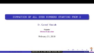 iMentor
iMentor
SUMMATION OF ALL EVEN NUMBERS STARTING FROM 2
Dr. Ganesh Visavale
Founder
iMentor Education
February 21, 2019
Dr. Ganesh Visavale SUMMATION OF ALL EVEN NUMBERS STARTING FROM 2 1 / 4
 