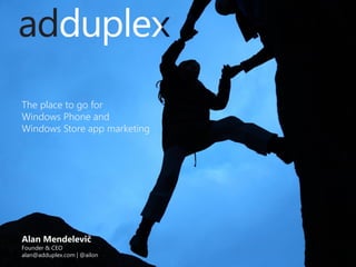 The place to go for
Windows Phone and
Windows Store app marketing

Alan Mendelevič

Founder & CEO
alan@adduplex.com | @ailon

 