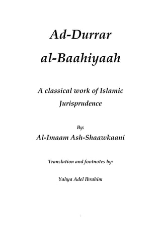Ad-Durrar
 al-Baahiyaah

A classical work of Islamic
       Jurisprudence


               By:

Al-Imaam Ash-Shaawkaani


   Translation and footnotes by:


       Yahya Adel Ibrahim




                 1
 