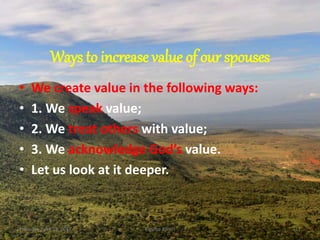 Ways to increase value of our spouses
• We create value in the following ways:
• 1. We speak value;
• 2. We treat others with value;
• 3. We acknowledge God’s value.
• Let us look at it deeper.
Thursday, April 13, 2017 Kigume Karuri 11
 