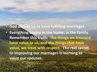 • God desires us to have fulfilling marriages.
• Everything begins in the home, in the family.
Remember this truth: The things we treasure
have value to us, and the things that have
value, we treat with respect. The real secret
to improving our marriages is learning to
value our spouses.
Thursday, April 13, 2017 Kigume Karuri 3
 