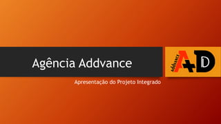 Agência Addvance
Apresentação do Projeto Integrado
 