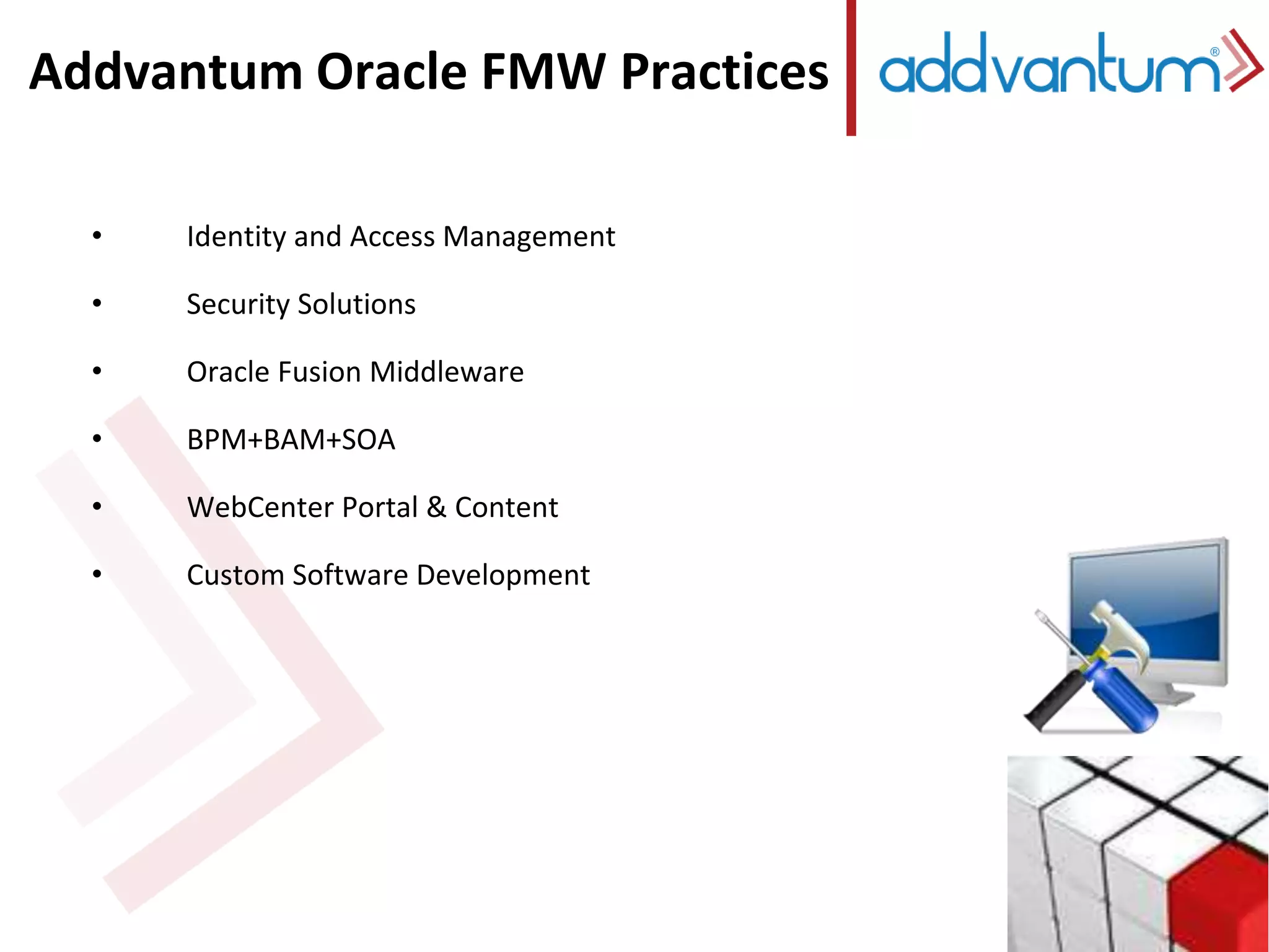 Addvantum Oracle FMW Practices 
• Identity and Access Management 
• Security Solutions 
• Oracle Fusion Middleware 
• BPM+BAM+SOA 
• WebCenter Portal & Content 
• Custom Software Development 
 