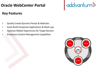 Oracle WebCenter Portal 
Key Features 
• Quickly Create Dynamic Portals & Websites 
• Easily Build Composite Applications & Mash-ups 
• Optimize Mobile Experiences for Target Devices 
• Enterprise Content Management Capabilities 
 