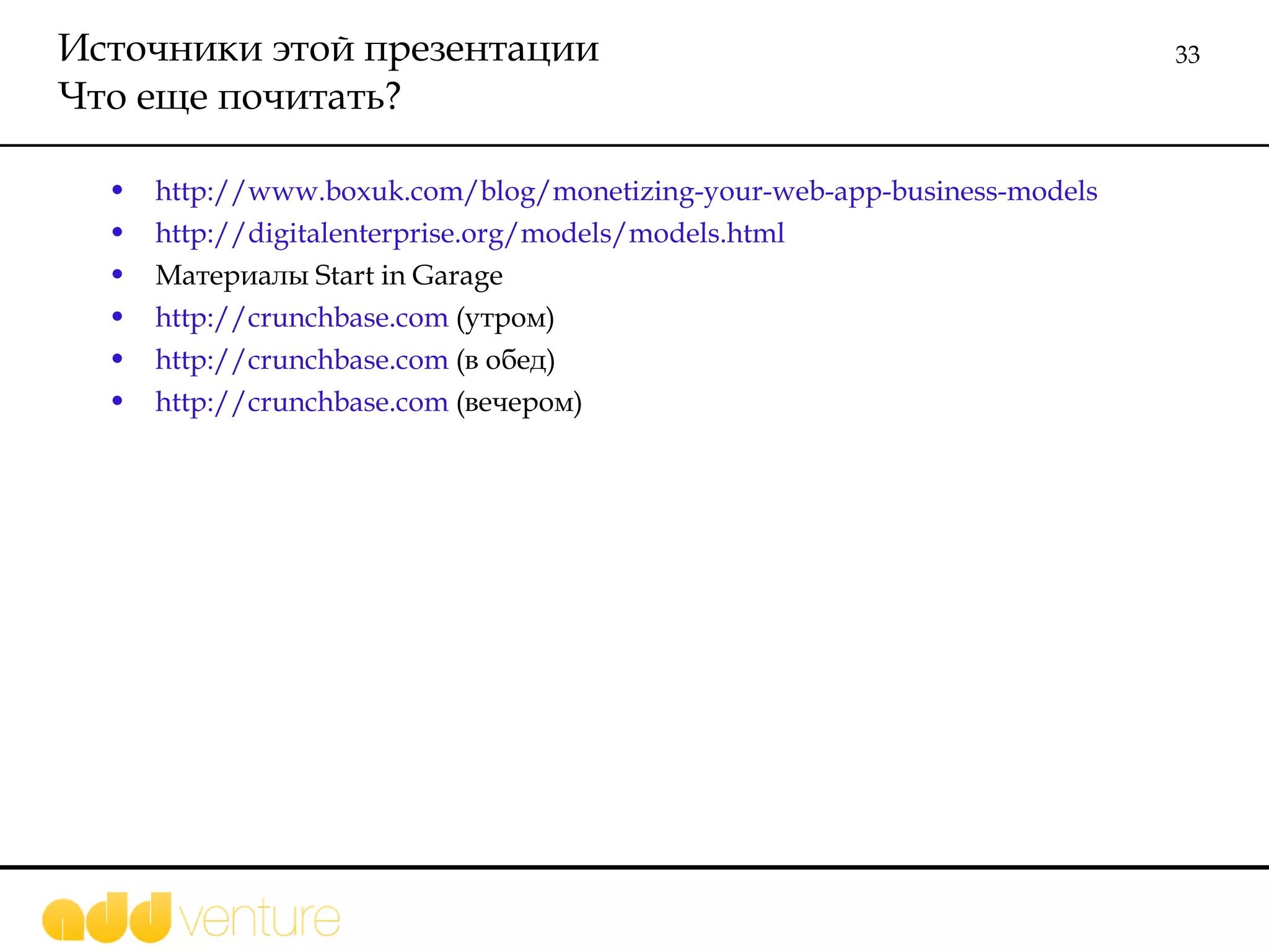 Источники этой презентации Что еще почитать? http://www.boxuk.com/blog/monetizing-your-web-app-business-models http://digitalenterprise.org/models/models.html Материалы  Start in Garage http://crunchbase.com   (утром) http://crunchbase.com  (в обед) http://crunchbase.com  (вечером) 