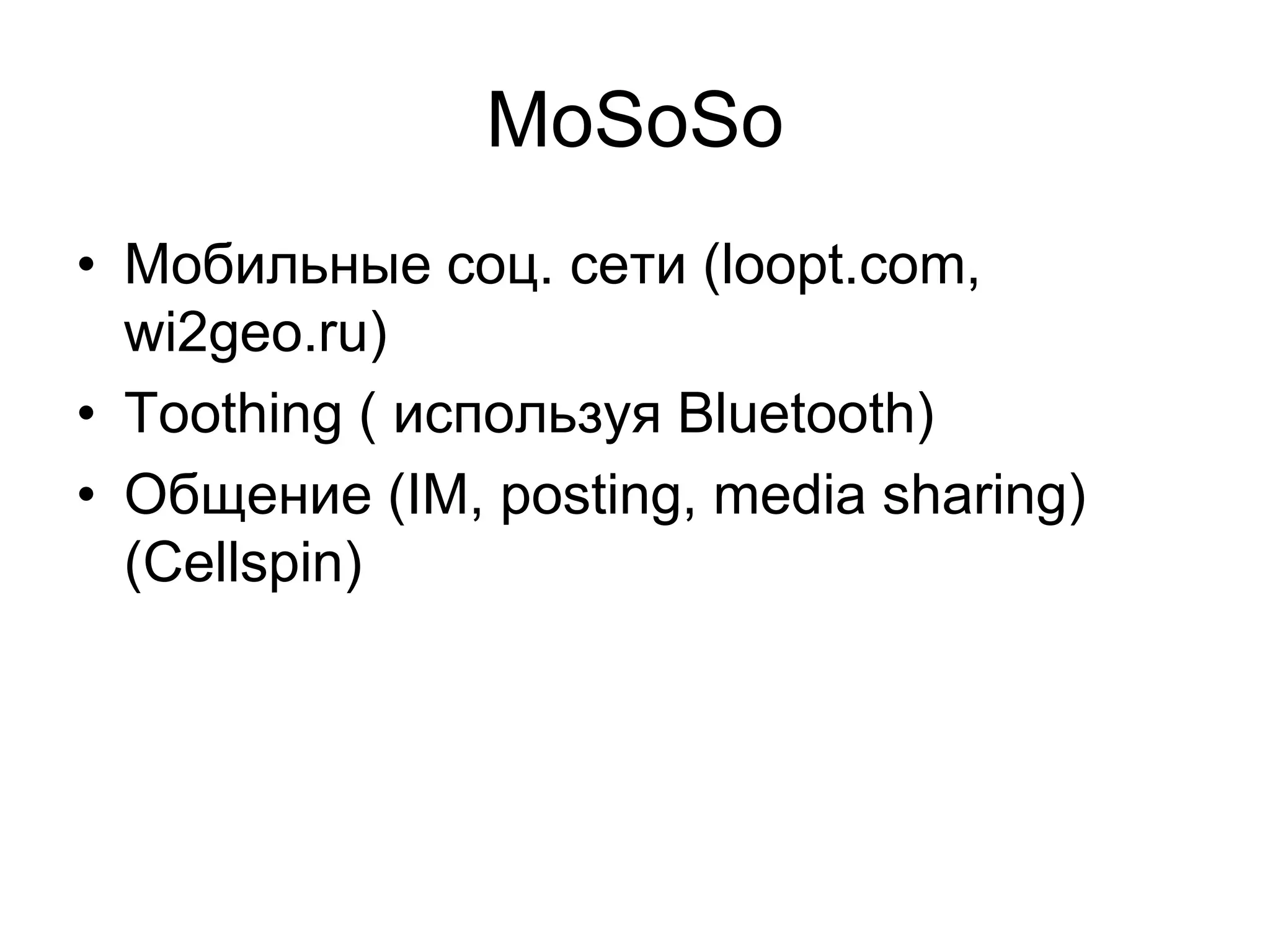 MoSoSo
• Мобильные соц. сети (loopt.com,
  wi2geo.ru)
• Toothing ( используя Bluetooth)
• Общение (IM, posting, media sharing)
  (Cellspin)
 