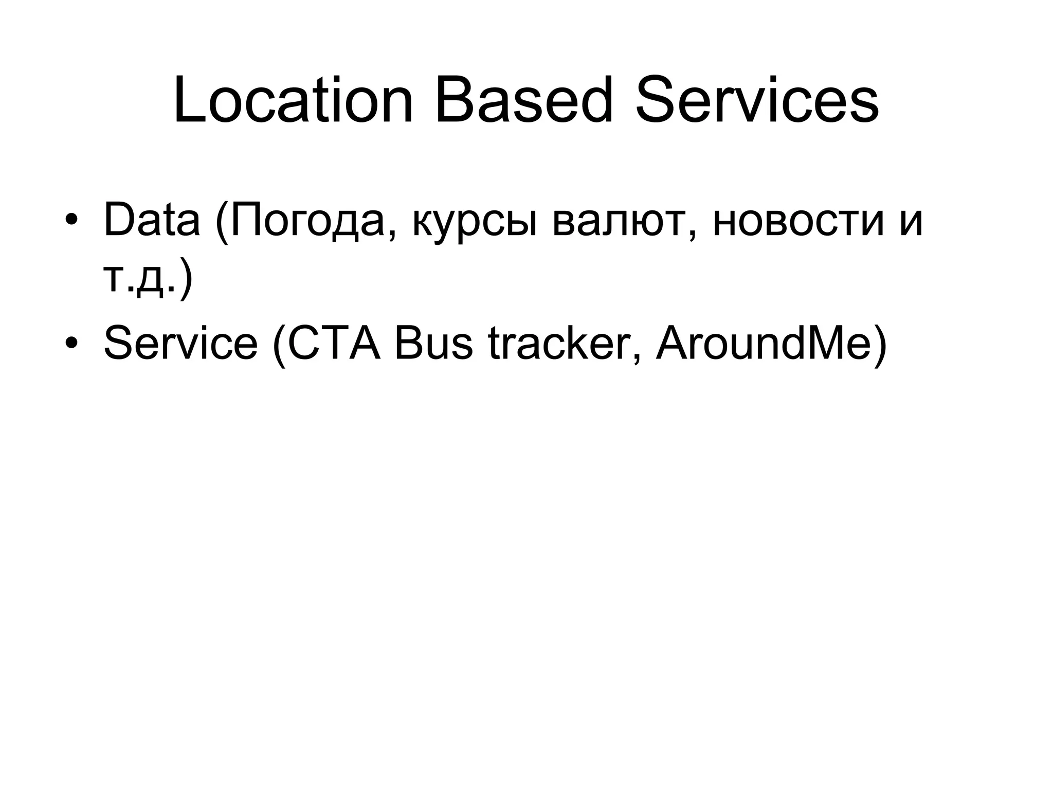 Location Based Services
• Data (Погода, курсы валют, новости и
  т.д.)
• Service (CTA Bus tracker, AroundMe)
 